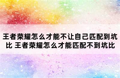 王者荣耀怎么才能不让自己匹配到坑比 王者荣耀怎么才能匹配不到坑比